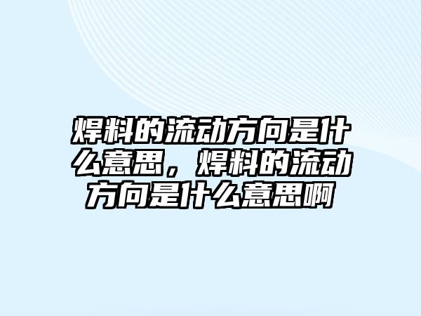 焊料的流動(dòng)方向是什么意思，焊料的流動(dòng)方向是什么意思啊