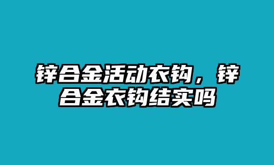 鋅合金活動衣鉤，鋅合金衣鉤結(jié)實嗎