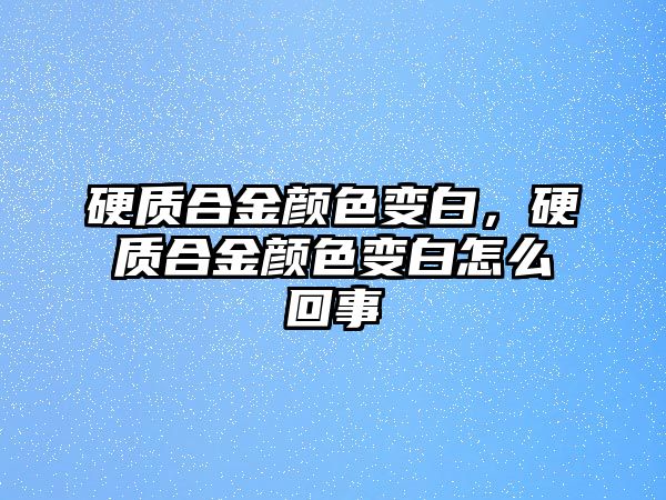 硬質(zhì)合金顏色變白，硬質(zhì)合金顏色變白怎么回事