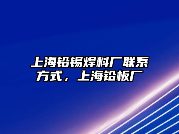 上海鉛錫焊料廠聯(lián)系方式，上海鉛板廠