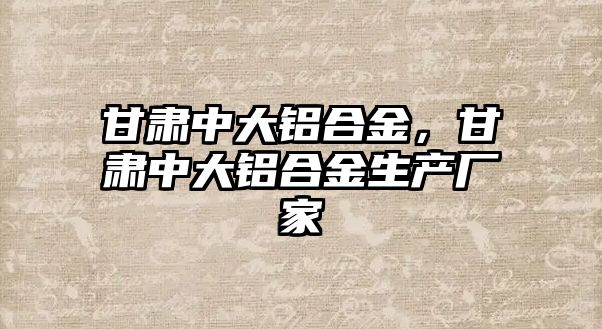 甘肅中大鋁合金，甘肅中大鋁合金生產(chǎn)廠家