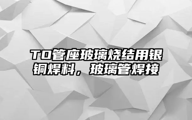 TO管座玻璃燒結用銀銅焊料，玻璃管焊接