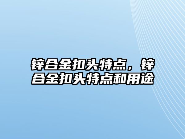 鋅合金扣頭特點，鋅合金扣頭特點和用途