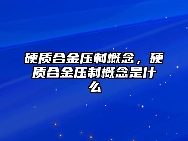 硬質(zhì)合金壓制概念，硬質(zhì)合金壓制概念是什么