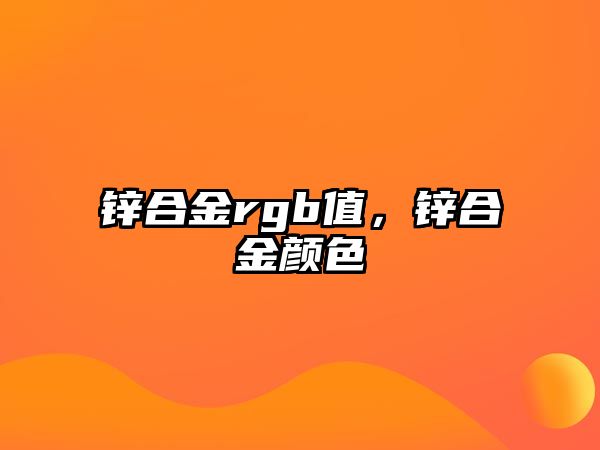 鋅合金rgb值，鋅合金顏色