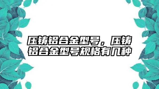 壓鑄鋁合金型號，壓鑄鋁合金型號規(guī)格有幾種