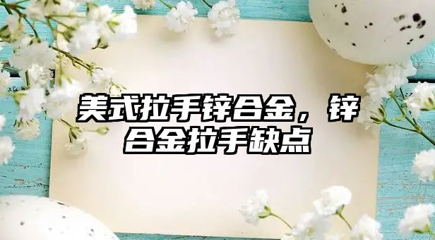 美式拉手鋅合金，鋅合金拉手缺點