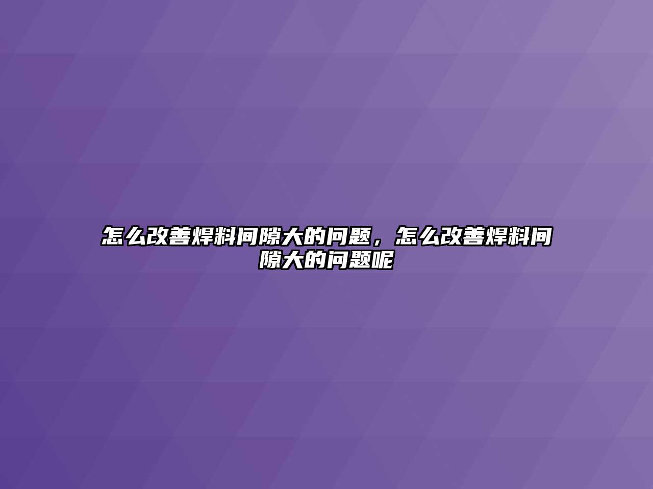 怎么改善焊料間隙大的問(wèn)題，怎么改善焊料間隙大的問(wèn)題呢