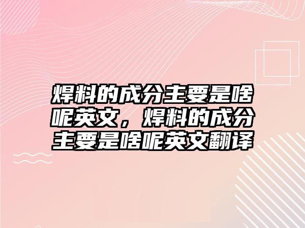 焊料的成分主要是啥呢英文，焊料的成分主要是啥呢英文翻譯