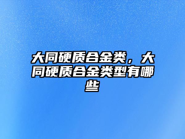 大同硬質(zhì)合金類，大同硬質(zhì)合金類型有哪些