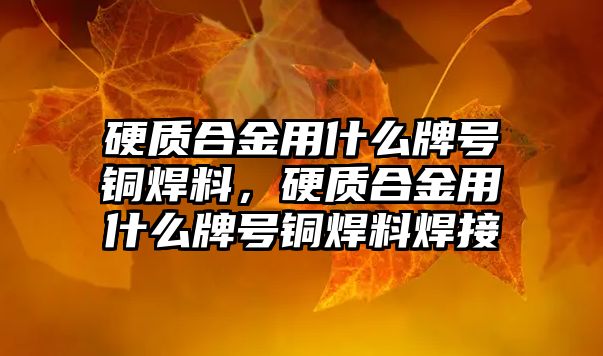 硬質(zhì)合金用什么牌號銅焊料，硬質(zhì)合金用什么牌號銅焊料焊接