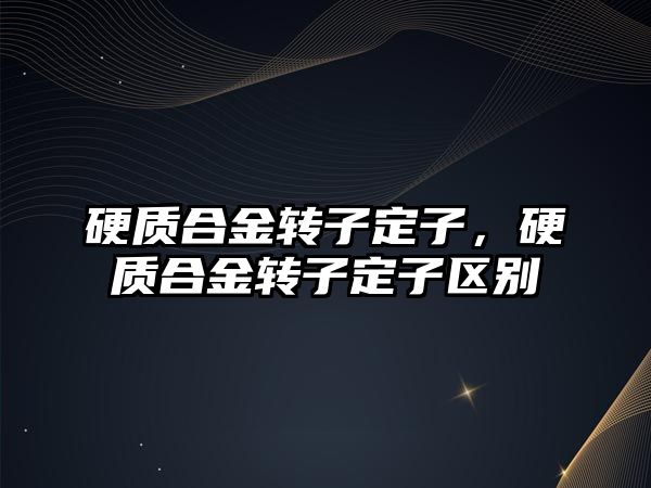 硬質合金轉子定子，硬質合金轉子定子區(qū)別