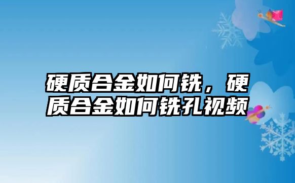 硬質(zhì)合金如何銑，硬質(zhì)合金如何銑孔視頻