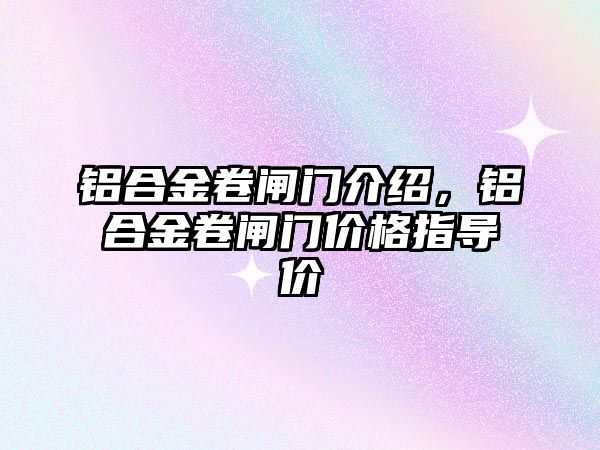 鋁合金卷閘門介紹，鋁合金卷閘門價格指導價