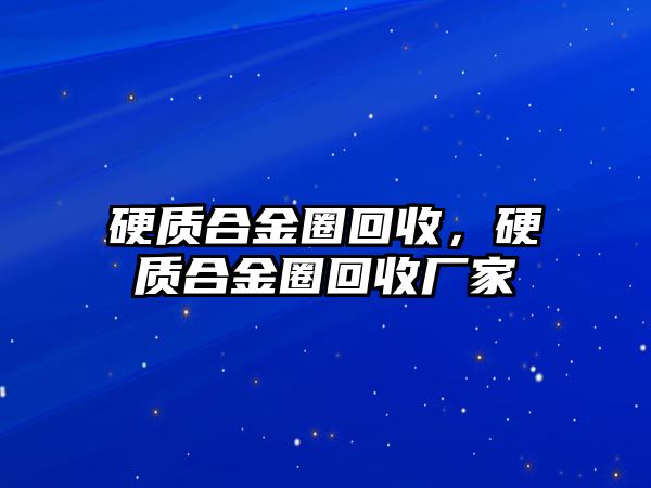 硬質(zhì)合金圈回收，硬質(zhì)合金圈回收廠家