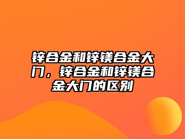 鋅合金和鋅鎂合金大門，鋅合金和鋅鎂合金大門的區(qū)別