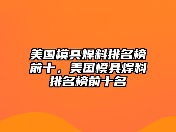 美國模具焊料排名榜前十，美國模具焊料排名榜前十名