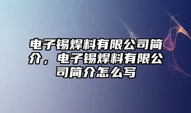 電子錫焊料有限公司簡(jiǎn)介，電子錫焊料有限公司簡(jiǎn)介怎么寫(xiě)