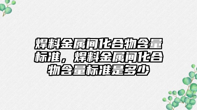 焊料金屬間化合物含量標準，焊料金屬間化合物含量標準是多少