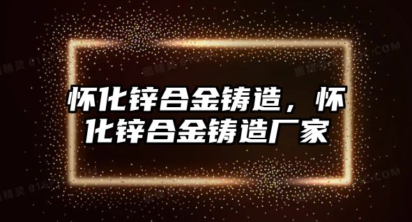 懷化鋅合金鑄造，懷化鋅合金鑄造廠家