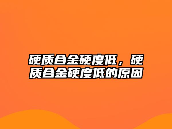 硬質合金硬度低，硬質合金硬度低的原因