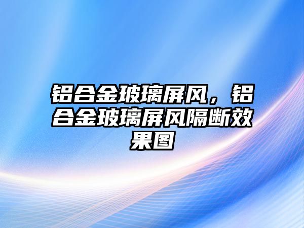 鋁合金玻璃屏風(fēng)，鋁合金玻璃屏風(fēng)隔斷效果圖