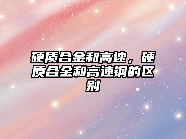 硬質(zhì)合金和高速，硬質(zhì)合金和高速鋼的區(qū)別