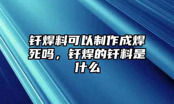 釬焊料可以制作成焊死嗎，釬焊的釬料是什么