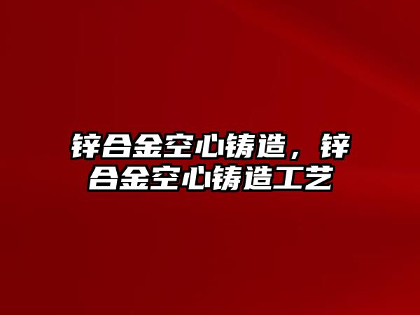 鋅合金空心鑄造，鋅合金空心鑄造工藝