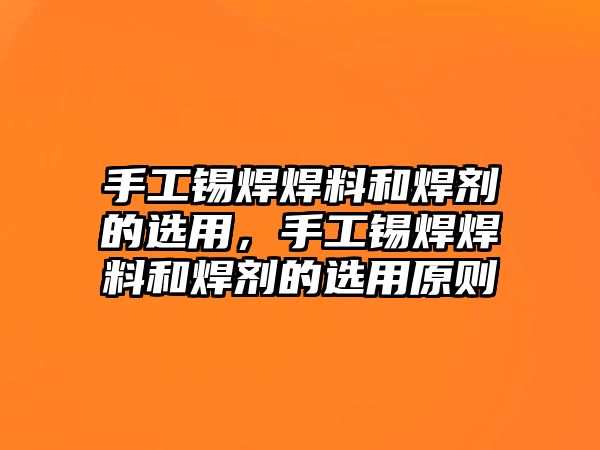 手工錫焊焊料和焊劑的選用，手工錫焊焊料和焊劑的選用原則