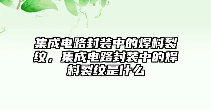 集成電路封裝中的焊料裂紋，集成電路封裝中的焊料裂紋是什么