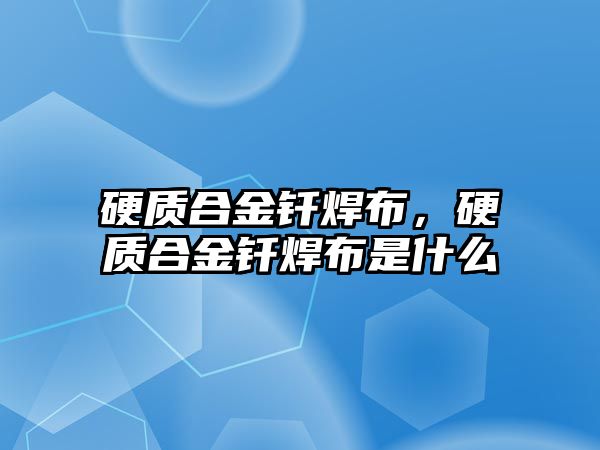 硬質(zhì)合金釬焊布，硬質(zhì)合金釬焊布是什么