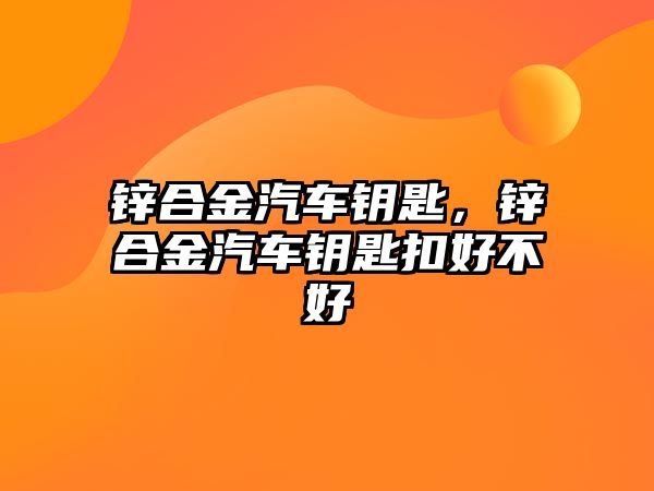 鋅合金汽車鑰匙，鋅合金汽車鑰匙扣好不好