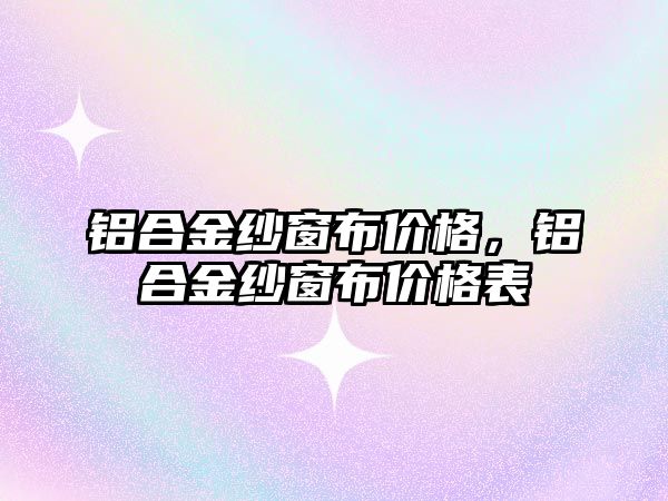 鋁合金紗窗布價格，鋁合金紗窗布價格表