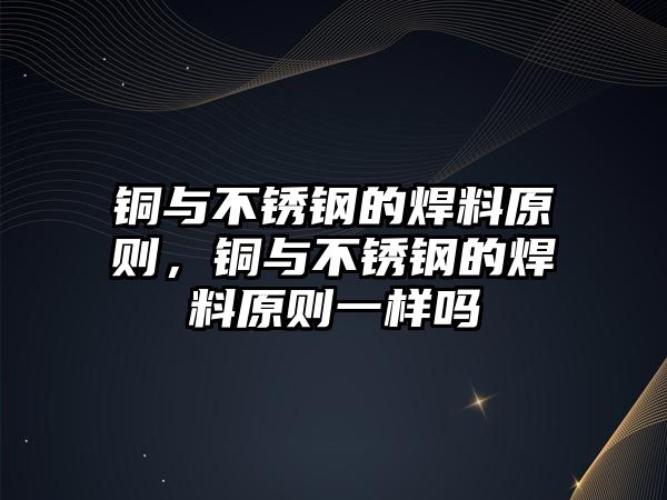 銅與不銹鋼的焊料原則，銅與不銹鋼的焊料原則一樣嗎