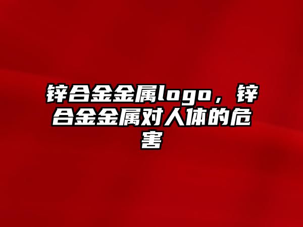 鋅合金金屬logo，鋅合金金屬對人體的危害