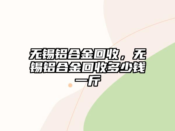 無(wú)錫鋁合金回收，無(wú)錫鋁合金回收多少錢一斤