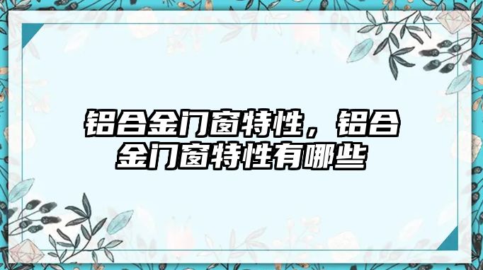 鋁合金門窗特性，鋁合金門窗特性有哪些