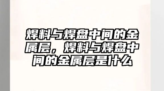 焊料與焊盤中間的金屬層，焊料與焊盤中間的金屬層是什么