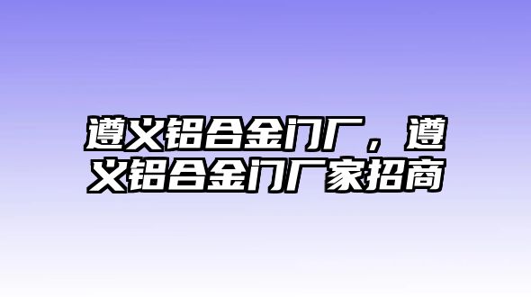 遵義鋁合金門廠，遵義鋁合金門廠家招商