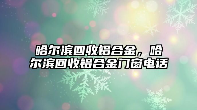 哈爾濱回收鋁合金，哈爾濱回收鋁合金門窗電話