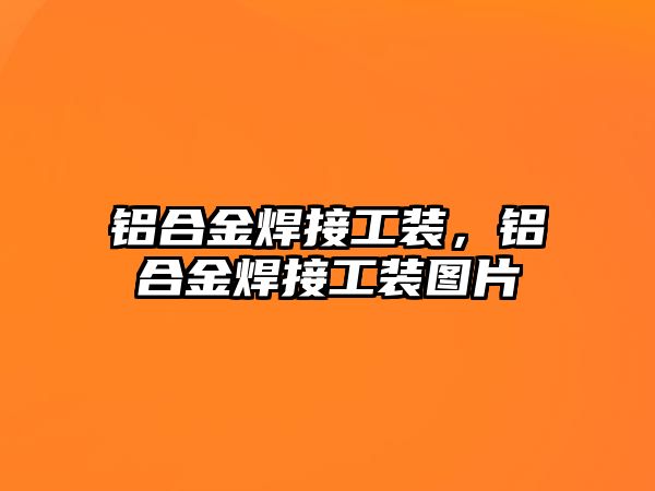 鋁合金焊接工裝，鋁合金焊接工裝圖片