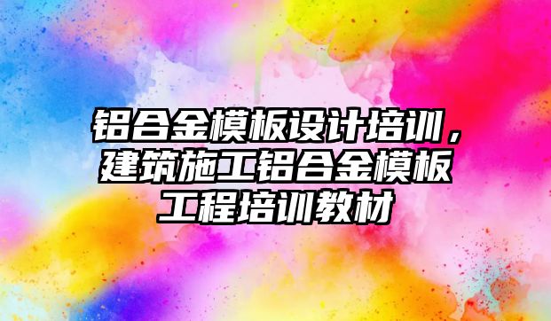 鋁合金模板設(shè)計培訓，建筑施工鋁合金模板工程培訓教材