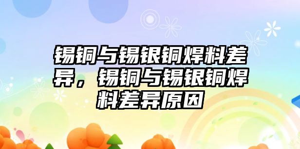 錫銅與錫銀銅焊料差異，錫銅與錫銀銅焊料差異原因