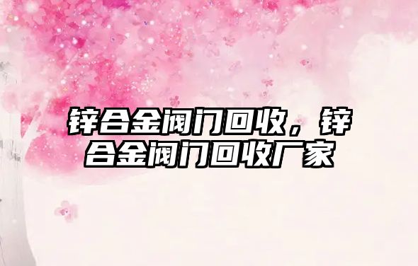 鋅合金閥門回收，鋅合金閥門回收廠家