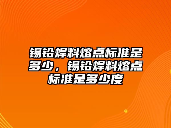 錫鉛焊料熔點標準是多少，錫鉛焊料熔點標準是多少度