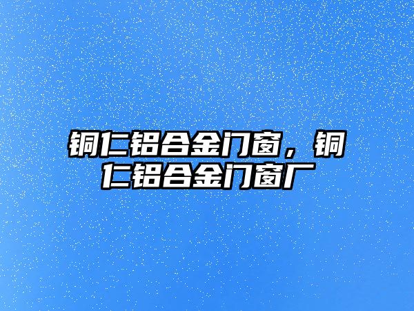 銅仁鋁合金門窗，銅仁鋁合金門窗廠