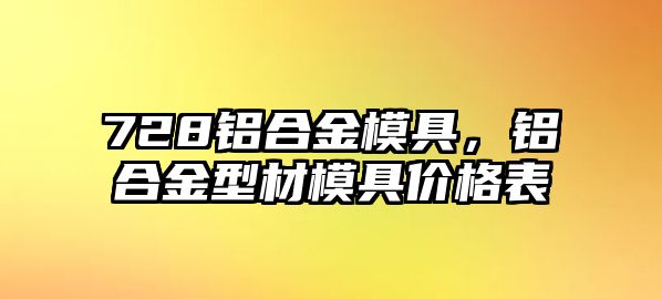 728鋁合金模具，鋁合金型材模具價格表