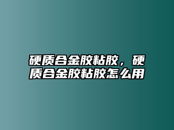 硬質合金膠粘膠，硬質合金膠粘膠怎么用