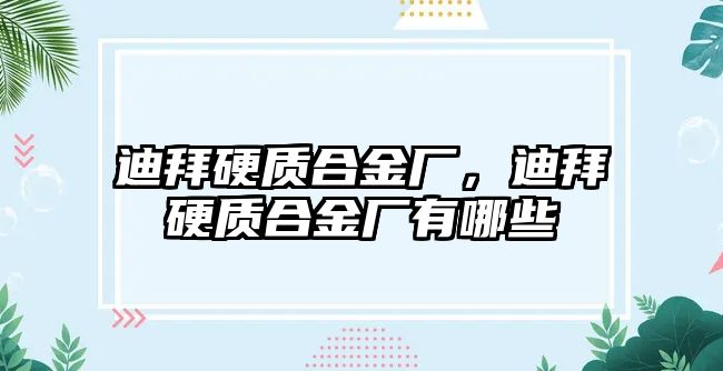 迪拜硬質(zhì)合金廠，迪拜硬質(zhì)合金廠有哪些